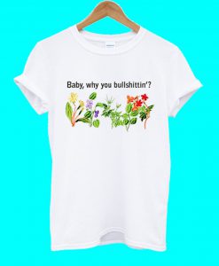 Baby Why You Bullshittin T Shirt
