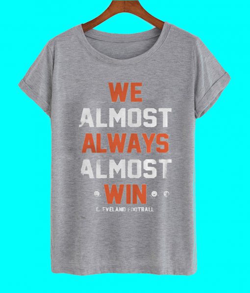 Cleveland Football We Almost Always Almost Win T Shirt