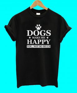 Dogs Make Me Happy T Shirt