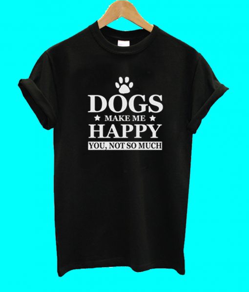 Dogs Make Me Happy T Shirt