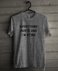 Everything Hurts And I’m Dying T Shirt