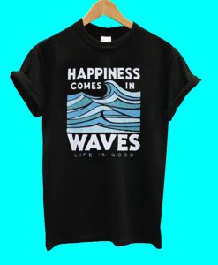 Happiness Comes In Waves T Shirt