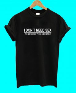 I Don't Need Sex T Shirt