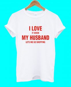 I Love It When My Husband Lets Me Go Shopping T Shirt