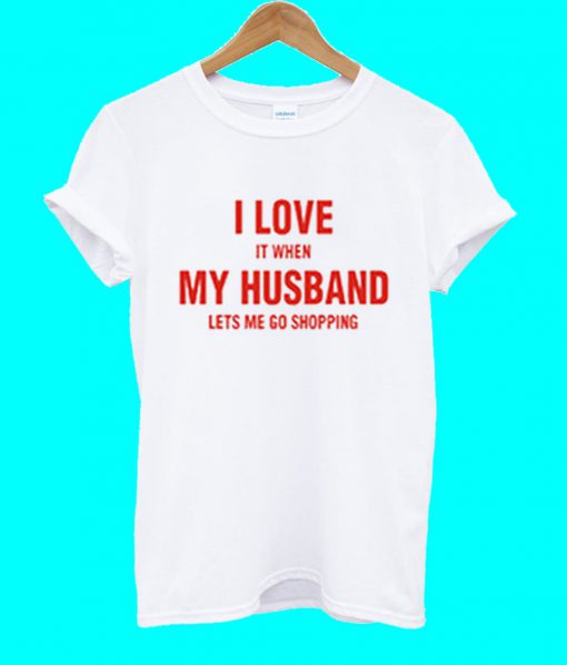 I Love It When My Husband Lets Me Go Shopping T Shirt