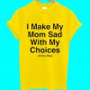 I Make My Mom Sad With My Choice T Shirt