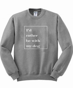 I'd Rather Be With My Dog Sweatshirt