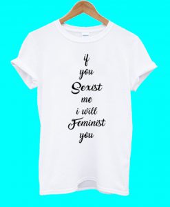 If You Sexist me I Will Feminist T Shirt