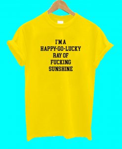 I'm A Happy Go Lucky Ray Of Fucking Sunshine T Shirt