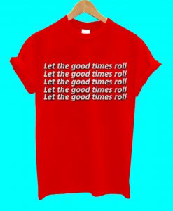 Let The Good Time Roll T Shirt