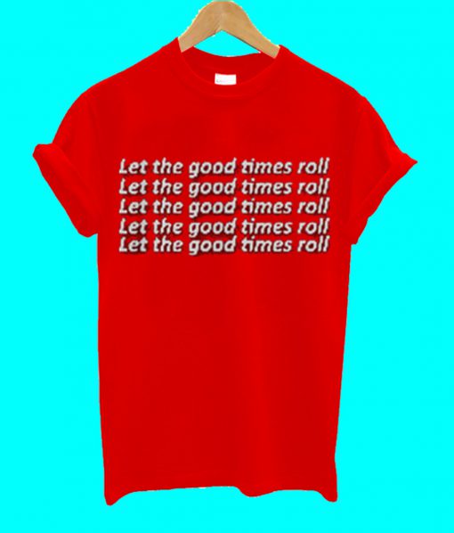 Let The Good Time Roll T Shirt