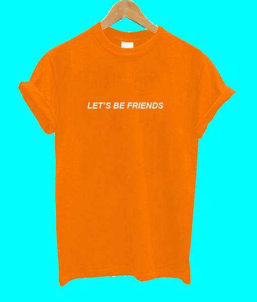 Let's Be Friends T Shirt