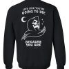 Live Like You're Going To Die Sweatshirt back