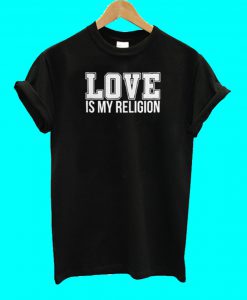 Love Is My Religion T Shirt