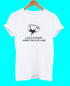 Love Is So Short T Shirt