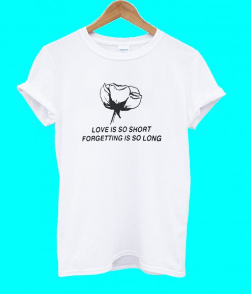 Love Is So Short T Shirt