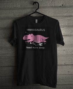 Mamasaurus Need More Sleep T Shirt