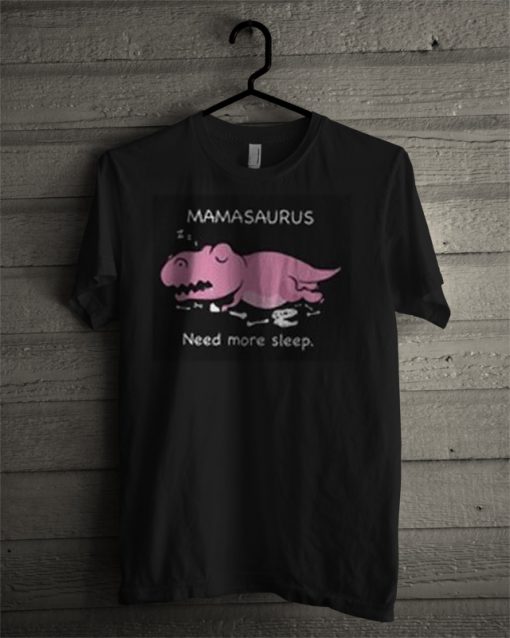 Mamasaurus Need More Sleep T Shirt