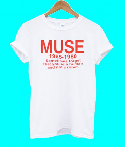 Muse sometimes forget that you're a human T Shirt