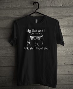 My Cat I Talk Shit About You T Shirt