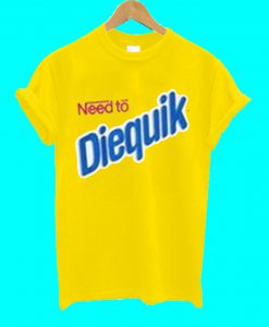 Need To Diequik T Shirt