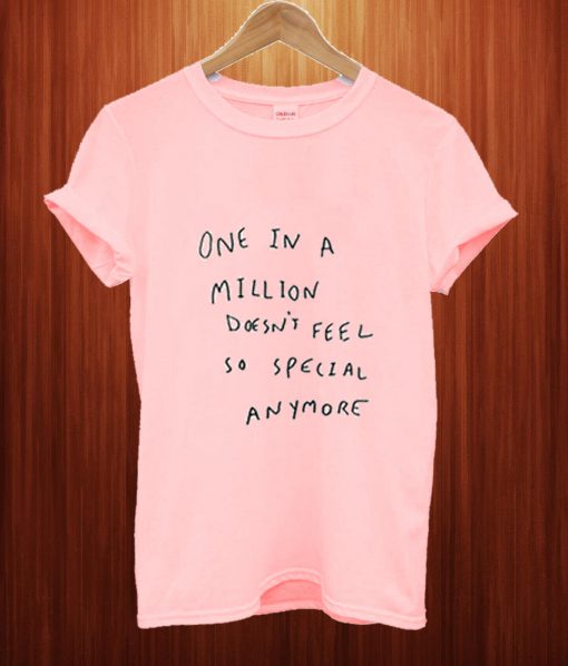 One In A Million Does't Feel So Special Anymore T Shirt