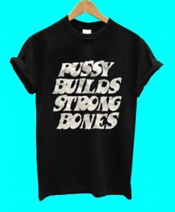 Pussy Builds Strong Bones T Shirt