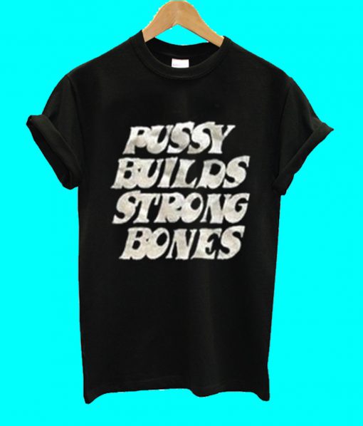 Pussy Builds Strong Bones T Shirt