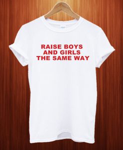 Raise Boys And Girls The Same Way T Shirt