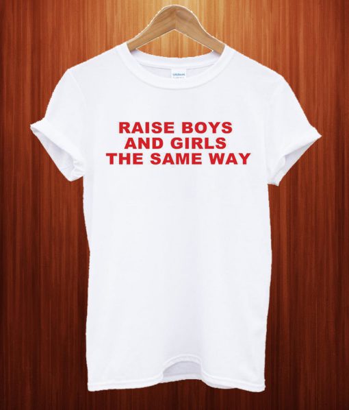 Raise Boys And Girls The Same Way T Shirt