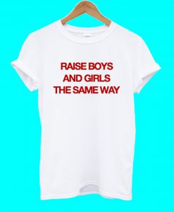 Raise Boys And Girls The Same Way T Shirt