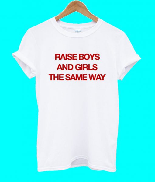 Raise Boys And Girls The Same Way T Shirt