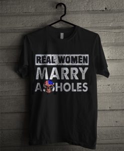 Real Women Marry Assholes T Shirt