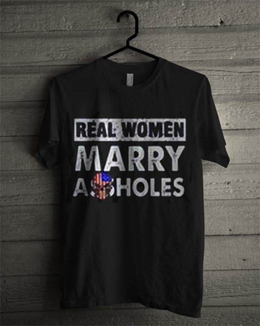 Real Women Marry Assholes T Shirt