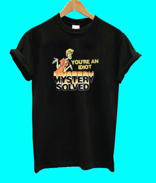 Scooby Doo You're An Idiot Mystery Solved T Shirt