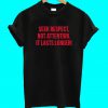 Seek Respect Not Attention It Lasts Longer T Shirt