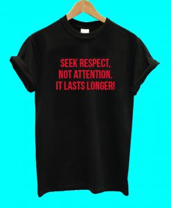 Seek Respect Not Attention It Lasts Longer T Shirt