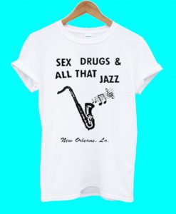 Sex Drugs And All That Jazz T Shirt