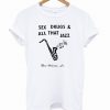 Sex Drugs And All That Jazz T Shirt