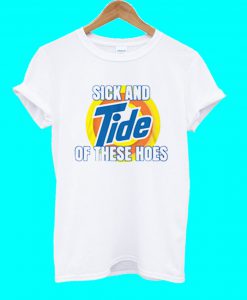 Sick And Tide Of These Hoes T Shirt