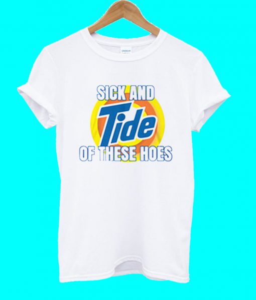 Sick And Tide Of These Hoes T Shirt