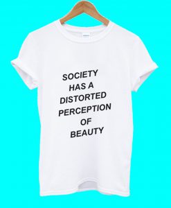 Society Has A Distorted Perception Of Beauty T Shirt