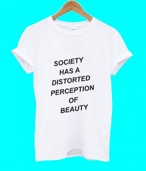 Society Has A Distorted Perception Of Beauty T Shirt