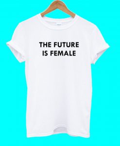 The Future Is Female T Shirt