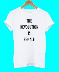 The Revolution Is Female T Shirt