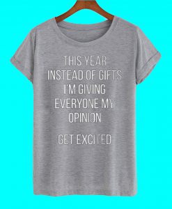 This Year Instead Of Gifts I'm Giving Everyone My Opinion Get Excited T Shirt
