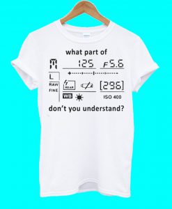 What Part Of Photography Don't You Understand T Shirt