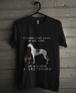 A Woman Cannot Survive On Wine Alone She Also Needs A Greyhound T Shirt