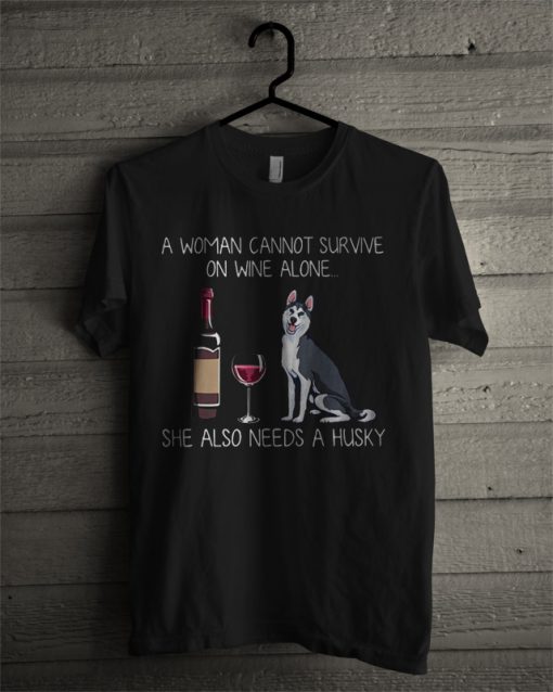 A Woman Cannot Survive On Wine Alone She Also Needs A Husky T Shirt