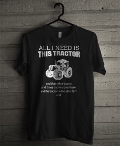 All I Need Is This Tractor T Shirt